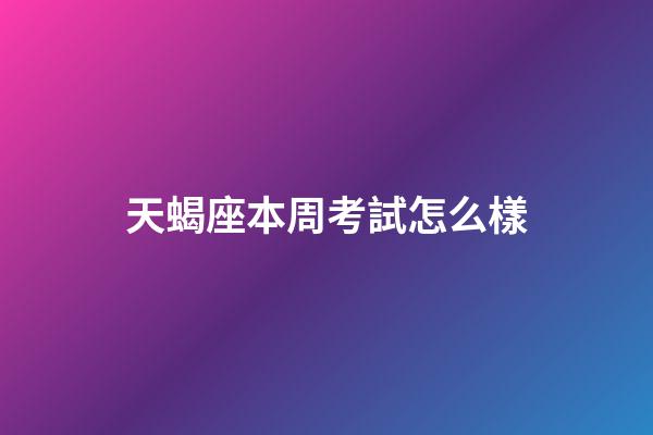 天蝎座本周考試怎么樣-第1張-星座運勢-玄機派