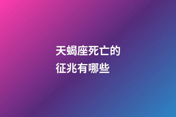 天蝎座死亡的征兆有哪些-第1張-星座運勢-玄機派
