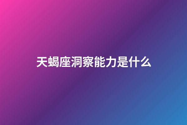 天蝎座洞察能力是什么-第1張-星座運(yùn)勢(shì)-玄機(jī)派