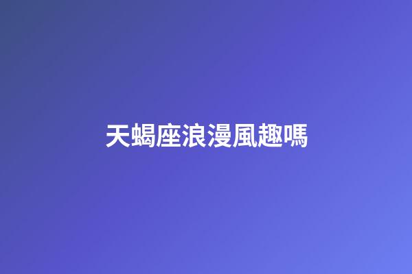 天蝎座浪漫風趣嗎-第1張-星座運勢-玄機派