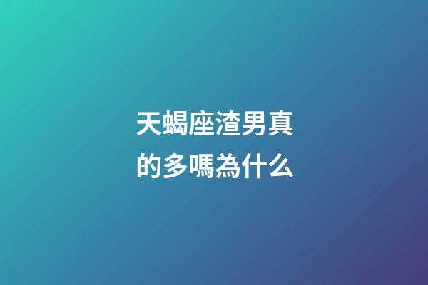 天蝎座渣男真的多嗎為什么-第1張-星座運(yùn)勢-玄機(jī)派