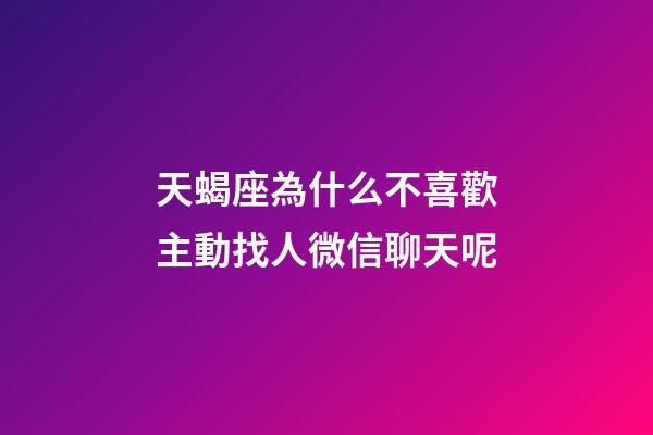 天蝎座為什么不喜歡主動找人微信聊天呢-第1張-星座運勢-玄機派