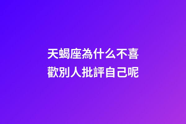 天蝎座為什么不喜歡別人批評自己呢-第1張-星座運勢-玄機派