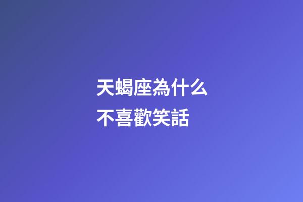天蝎座為什么不喜歡笑話-第1張-星座運勢-玄機派