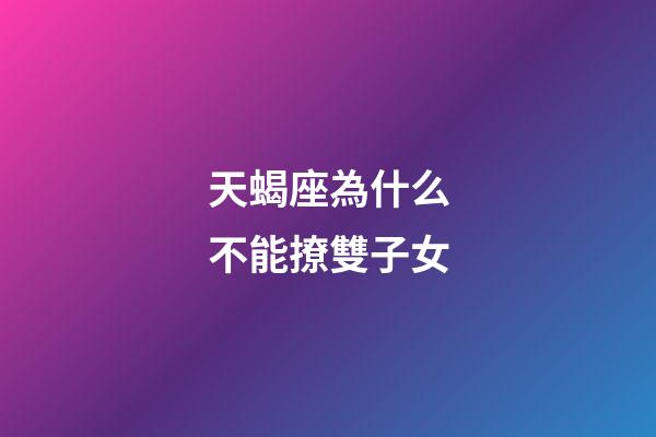 天蝎座為什么不能撩雙子女-第1張-星座運勢-玄機派