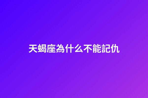 天蝎座為什么不能記仇-第1張-星座運(yùn)勢(shì)-玄機(jī)派