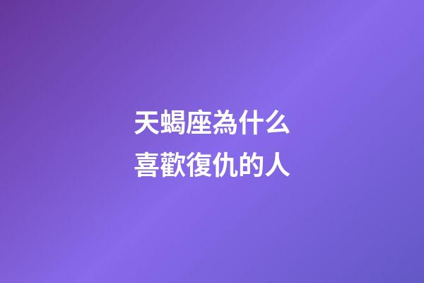 天蝎座為什么喜歡復仇的人-第1張-星座運勢-玄機派