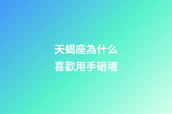 天蝎座為什么喜歡用手砸墻-第1張-星座運勢-玄機派