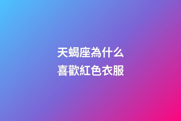 天蝎座為什么喜歡紅色衣服-第1張-星座運勢-玄機派