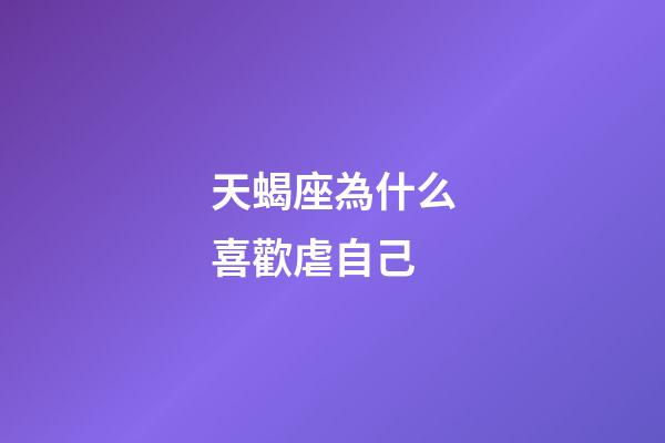 天蝎座為什么喜歡虐自己-第1張-星座運勢-玄機派