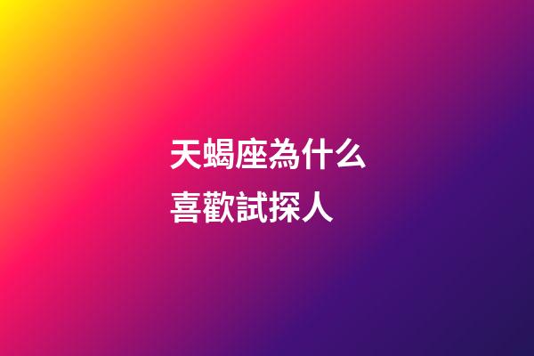 天蝎座為什么喜歡試探人-第1張-星座運勢-玄機派