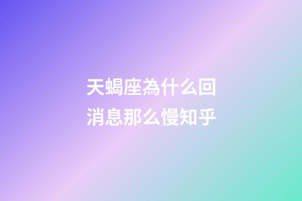 天蝎座為什么回消息那么慢知乎-第1張-星座運勢-玄機派