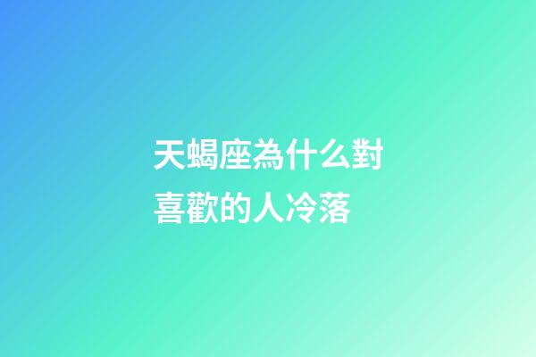 天蝎座為什么對喜歡的人冷落-第1張-星座運勢-玄機派