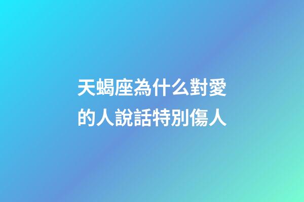 天蝎座為什么對愛的人說話特別傷人-第1張-星座運勢-玄機派