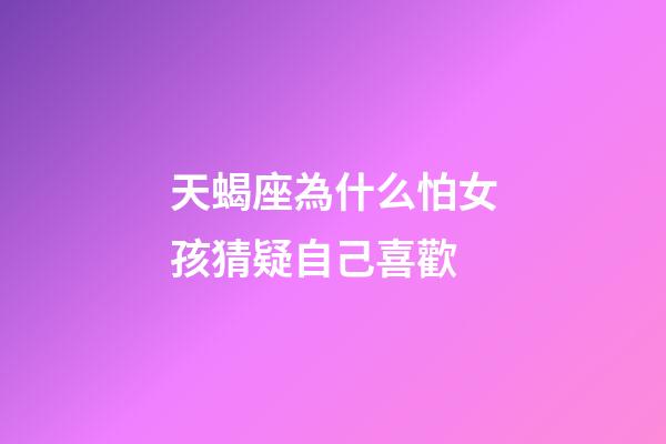 天蝎座為什么怕女孩猜疑自己喜歡-第1張-星座運勢-玄機派