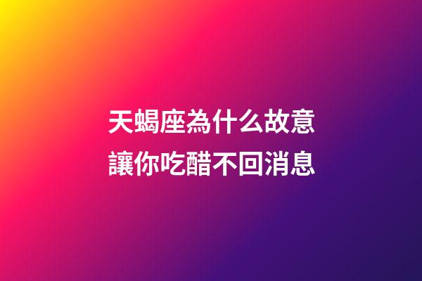 天蝎座為什么故意讓你吃醋不回消息-第1張-星座運勢-玄機派