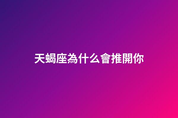 天蝎座為什么會推開你-第1張-星座運勢-玄機派