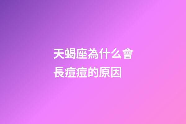 天蝎座為什么會長痘痘的原因-第1張-星座運勢-玄機派