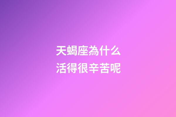 天蝎座為什么活得很辛苦呢-第1張-星座運勢-玄機派