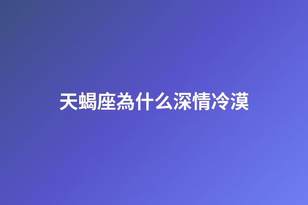 天蝎座為什么深情冷漠-第1張-星座運勢-玄機派