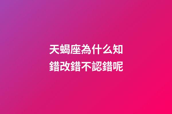 天蝎座為什么知錯改錯不認錯呢-第1張-星座運勢-玄機派