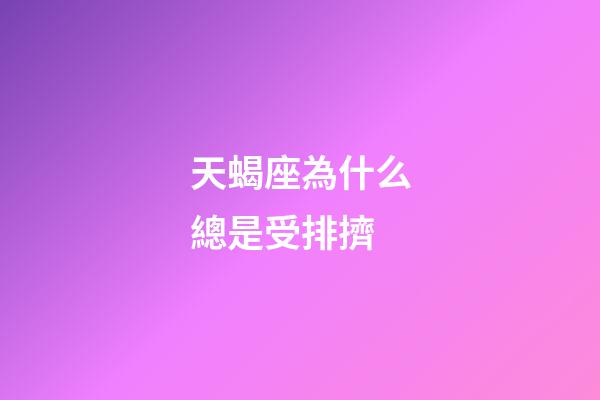 天蝎座為什么總是受排擠-第1張-星座運勢-玄機派