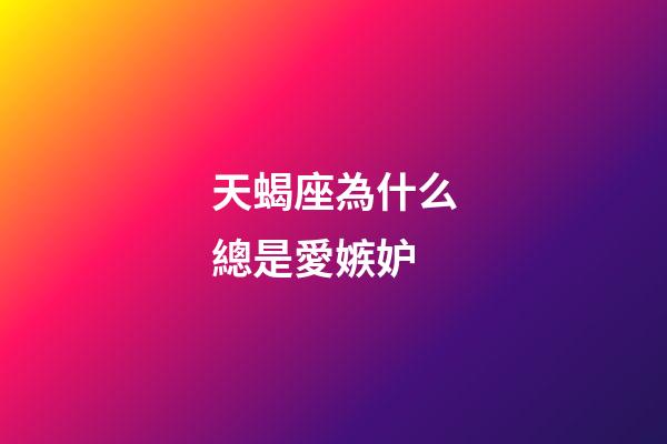 天蝎座為什么總是愛嫉妒-第1張-星座運勢-玄機派
