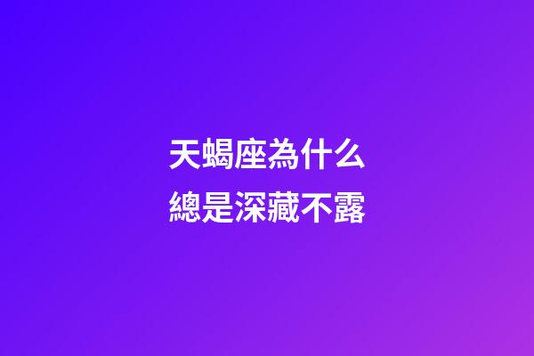 天蝎座為什么總是深藏不露-第1張-星座運勢-玄機派