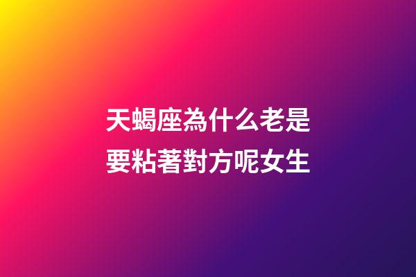 天蝎座為什么老是要粘著對方呢女生-第1張-星座運勢-玄機派