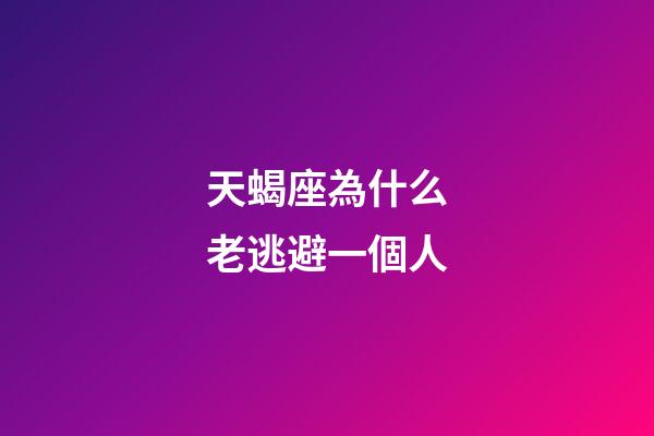 天蝎座為什么老逃避一個人-第1張-星座運勢-玄機派
