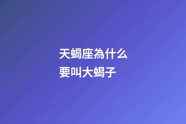 天蝎座為什么要叫大蝎子-第1張-星座運勢-玄機派