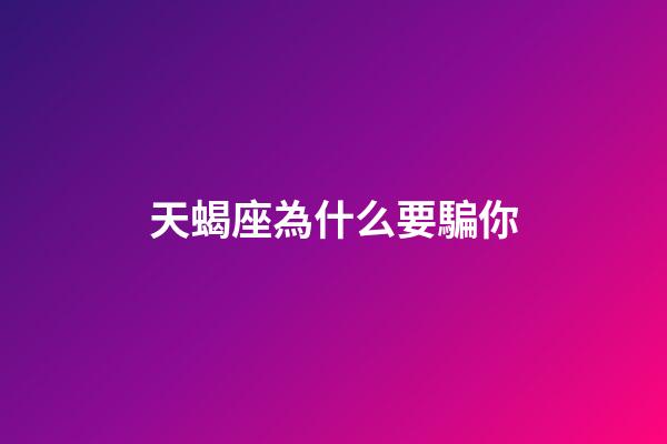 天蝎座為什么要騙你-第1張-星座運勢-玄機派
