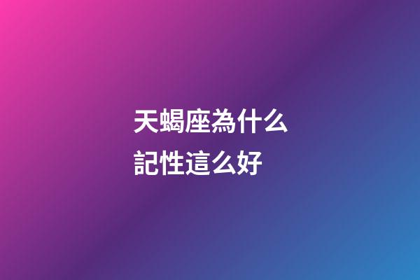 天蝎座為什么記性這么好-第1張-星座運勢-玄機派