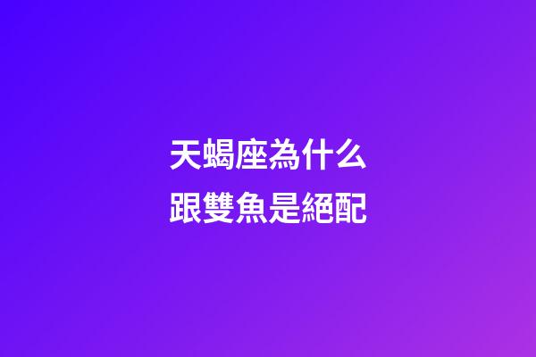 天蝎座為什么跟雙魚是絕配-第1張-星座運勢-玄機派