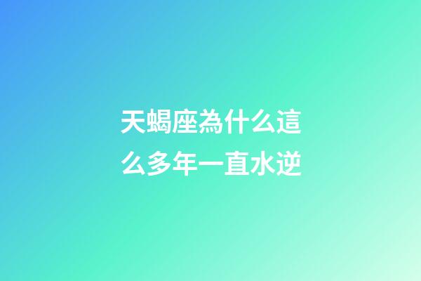 天蝎座為什么這么多年一直水逆-第1張-星座運勢-玄機派