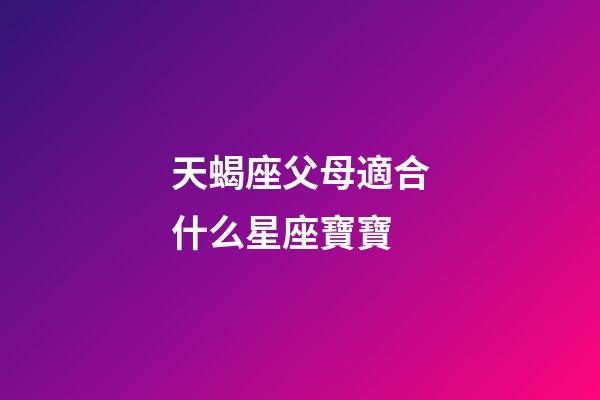 天蝎座父母適合什么星座寶寶-第1張-星座運勢-玄機派