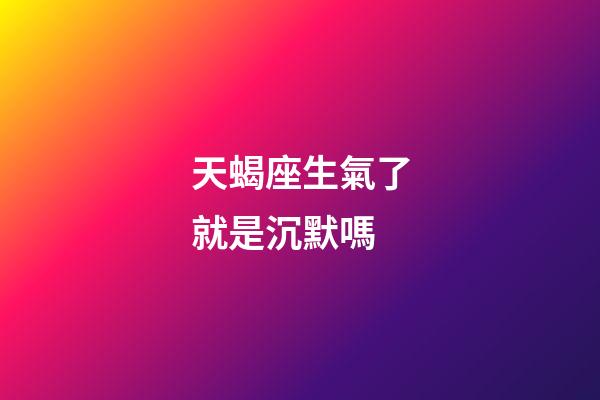 天蝎座生氣了就是沉默嗎-第1張-星座運勢-玄機派