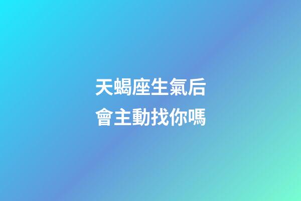 天蝎座生氣后會主動找你嗎-第1張-星座運勢-玄機派