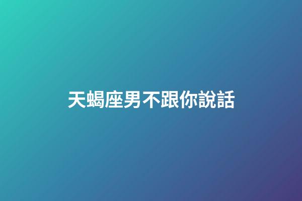 天蝎座男不跟你說話-第1張-星座運勢-玄機派