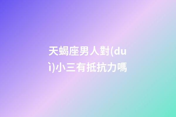 天蝎座男人對(duì)小三有抵抗力嗎-第1張-星座運(yùn)勢(shì)-玄機(jī)派
