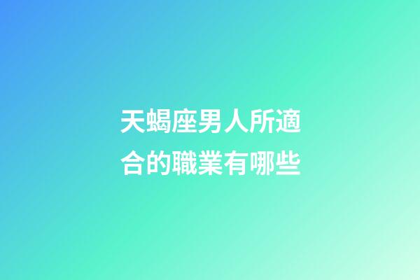 天蝎座男人所適合的職業有哪些-第1張-星座運勢-玄機派