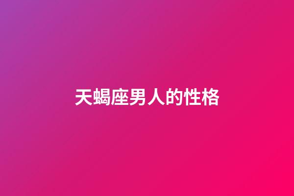 天蝎座男人的性格（8個表現證明天蝎愛上你）-第1張-星座運勢-玄機派