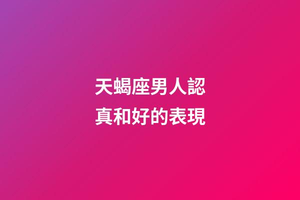 天蝎座男人認真和好的表現-第1張-星座運勢-玄機派