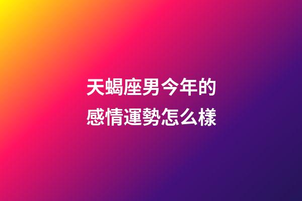 天蝎座男今年的感情運勢怎么樣-第1張-星座運勢-玄機派
