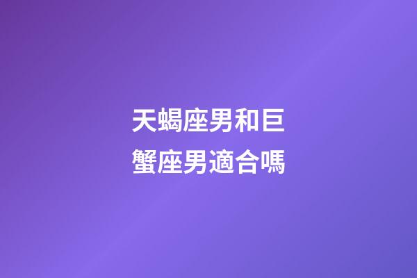 天蝎座男和巨蟹座男適合嗎-第1張-星座運勢-玄機派