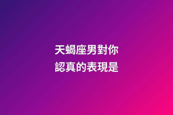 天蝎座男對你認真的表現是-第1張-星座運勢-玄機派