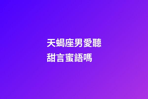 天蝎座男愛聽甜言蜜語嗎-第1張-星座運(yùn)勢(shì)-玄機(jī)派