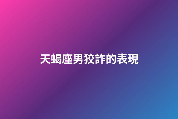 天蝎座男狡詐的表現-第1張-星座運勢-玄機派
