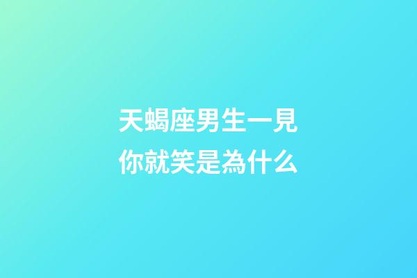 天蝎座男生一見你就笑是為什么-第1張-星座運勢-玄機派