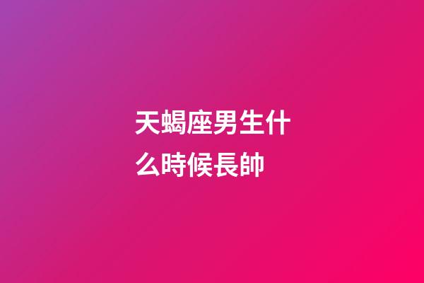 天蝎座男生什么時候長帥-第1張-星座運勢-玄機派